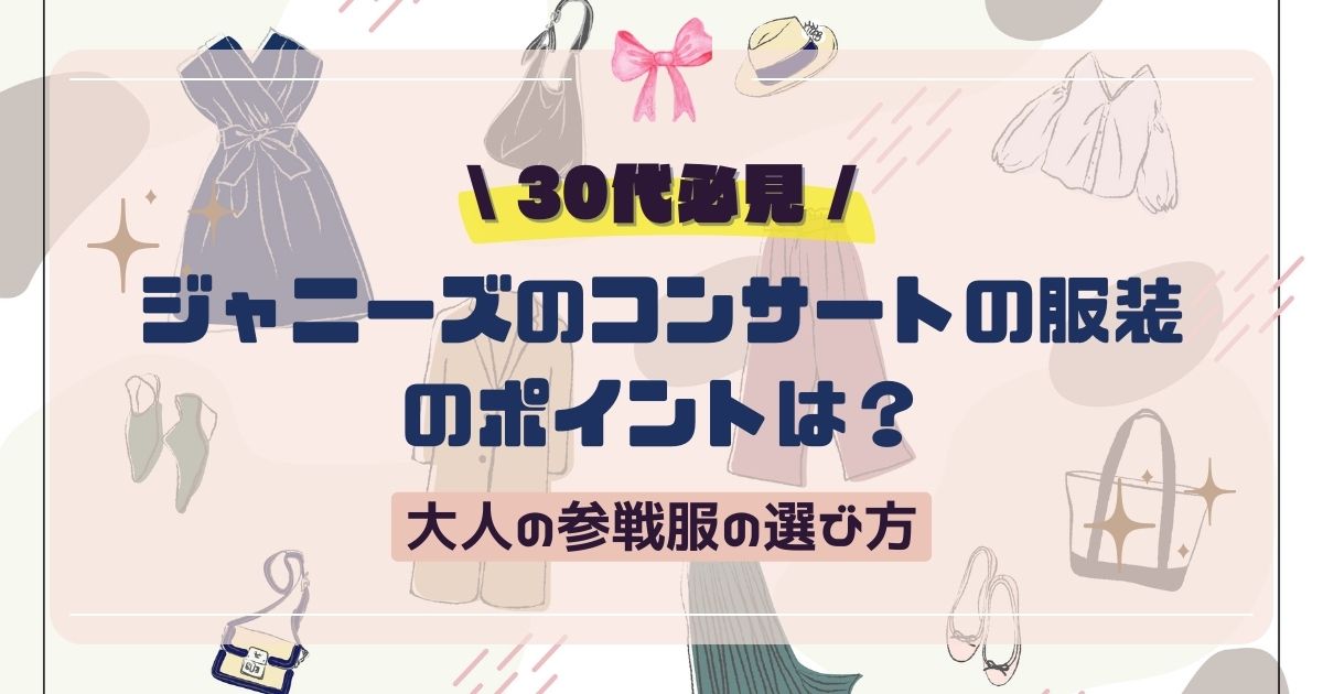 【30代必見】ジャニーズのコンサートの服装のポイントは？大人の参戦服の選び方